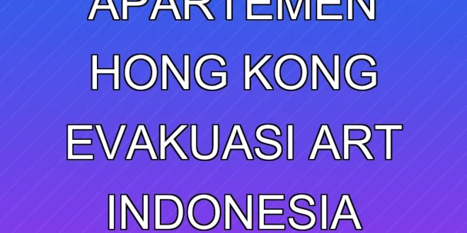Kebakaran Apartemen Hong Kong: Evakuasi ART Indonesia Terbaru