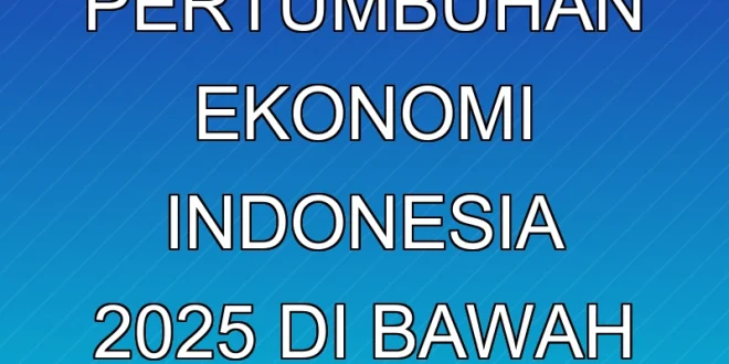 Prediksi Pertumbuhan Ekonomi Indonesia 2025 di Bawah 5%