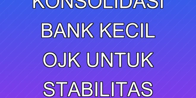 4 Strategi Konsolidasi Bank Kecil OJK untuk Stabilitas 2025