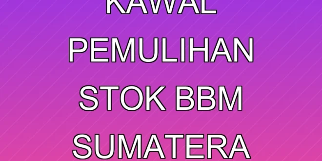 BPH Migas Kawal Pemulihan Stok BBM Sumatera Pasca Banjir