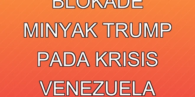 Dampak Blokade Minyak Trump pada Krisis Venezuela 2025