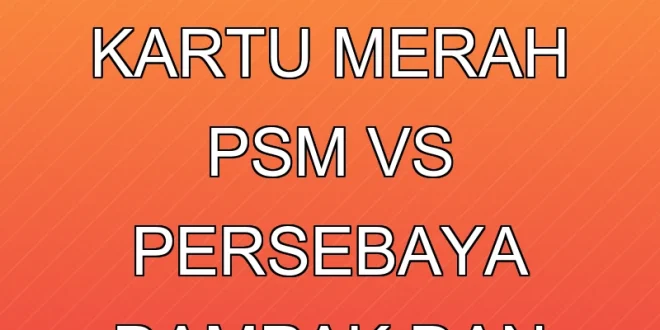 Keputusan Wasit Cabut Kartu Merah PSM vs Persebaya: Dampak dan Fakta
