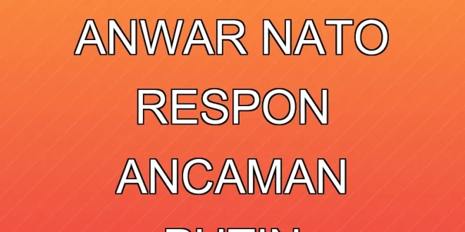 Mahathir Polisikan Anwar, NATO Respon Ancaman Putin Terbaru