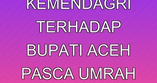 Pemeriksaan Kemendagri terhadap Bupati Aceh Pasca Umrah Terbaru