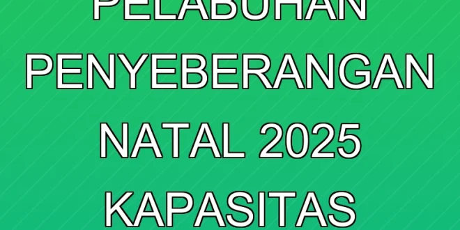 Persiapan Pelabuhan Penyeberangan Natal 2025: Kapasitas & Jadwal Baru
